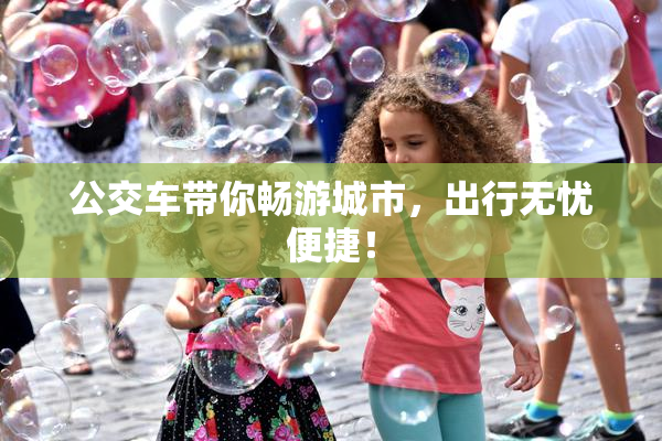 公交车带你畅游城市，出行无忧便捷！