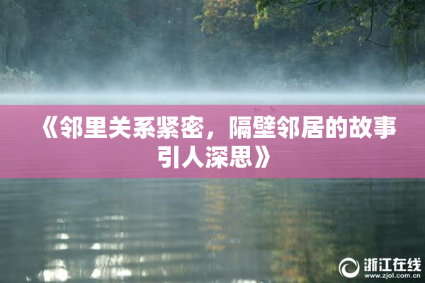 《邻里关系紧密，隔壁邻居的故事引人深思》