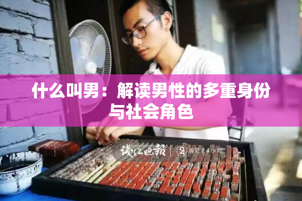 什么叫男：解读男性的多重身份与社会角色