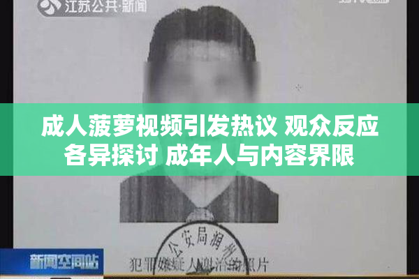 成人菠萝视频引发热议 观众反应各异探讨 成年人与内容界限