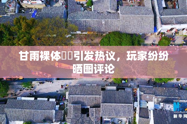甘雨裸体❌‌引发热议，玩家纷纷晒图评论