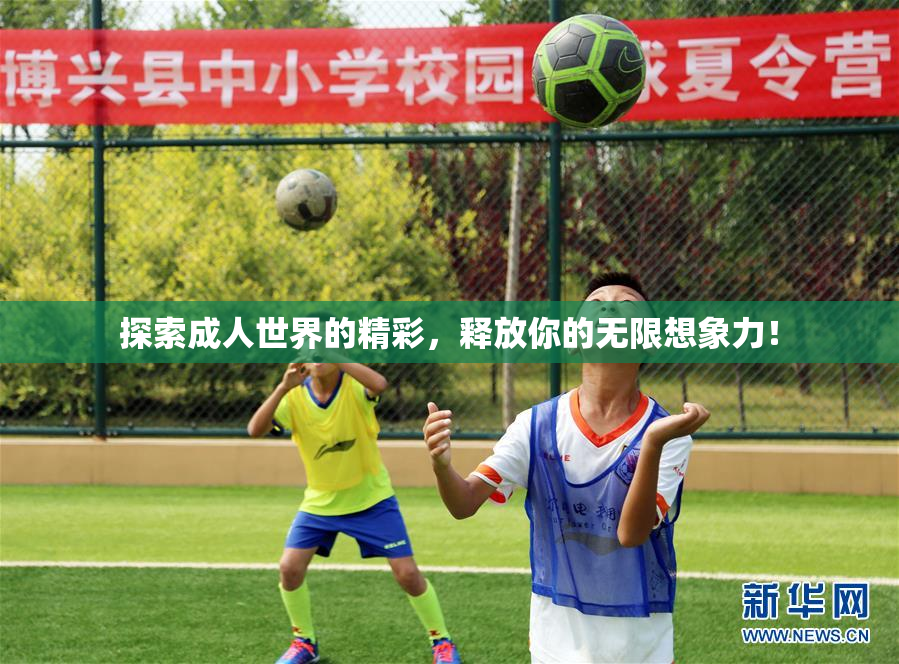 探索成人世界的精彩，释放你的无限想象力！
