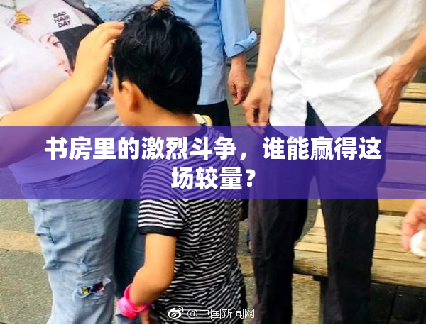 书房里的激烈斗争，谁能赢得这场较量？