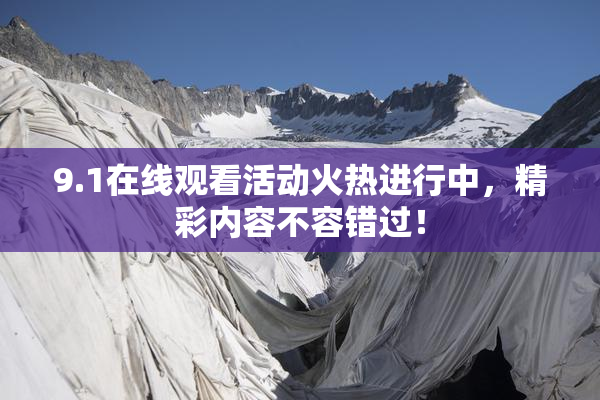 9.1在线观看活动火热进行中，精彩内容不容错过！