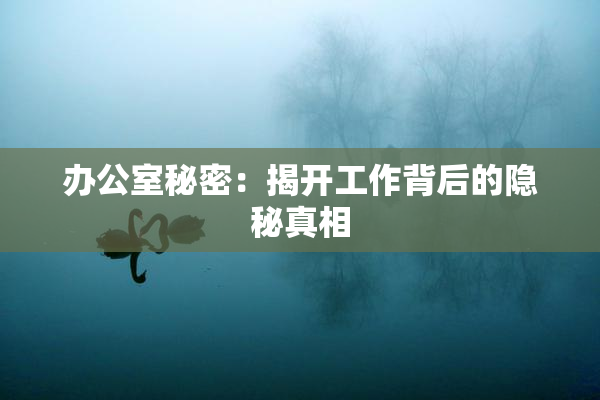 办公室秘密：揭开工作背后的隐秘真相