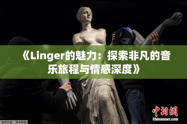 《Linger的魅力：探索非凡的音乐旅程与情感深度》