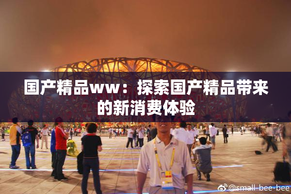 国产精品ww：探索国产精品带来的新消费体验