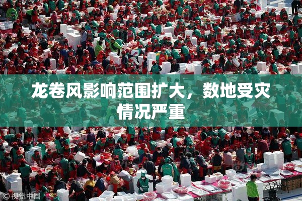龙卷风影响范围扩大，数地受灾情况严重