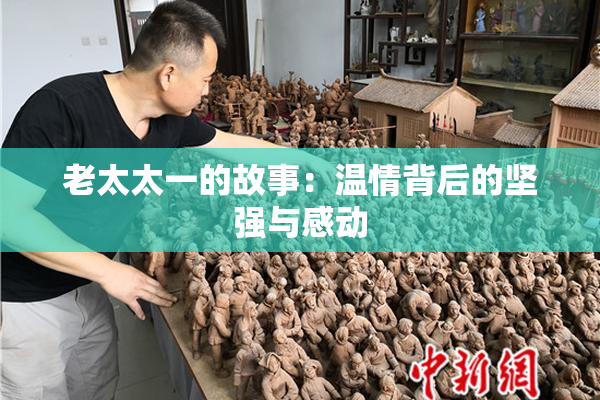 老太太一的故事：温情背后的坚强与感动