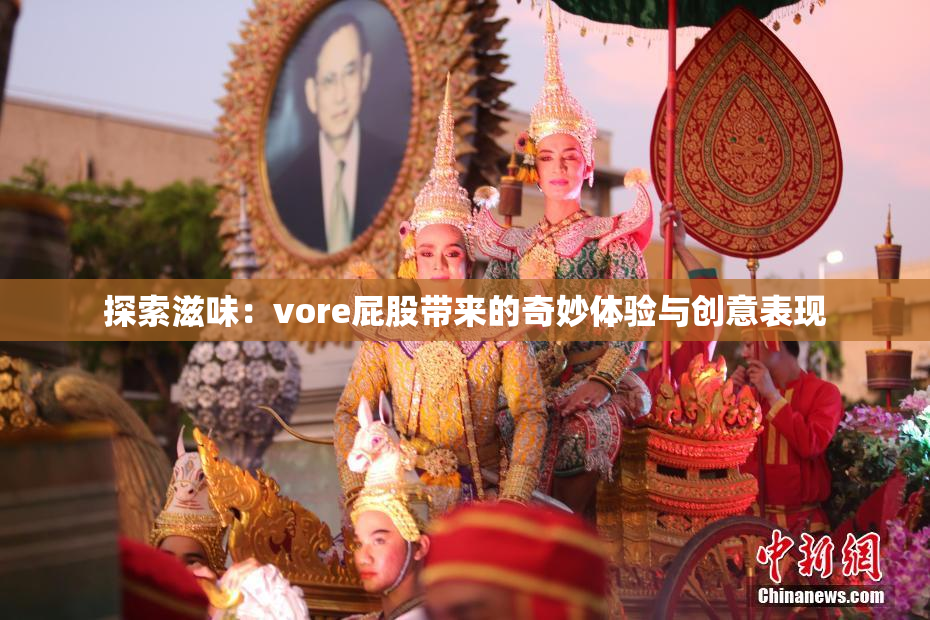 探索滋味：vore屁股带来的奇妙体验与创意表现