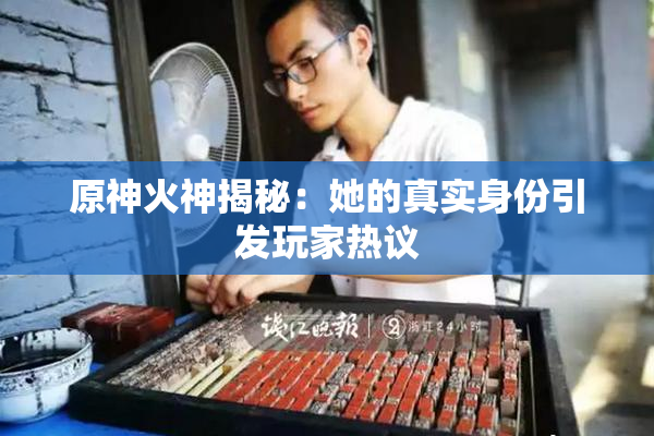 原神火神揭秘：她的真实身份引发玩家热议