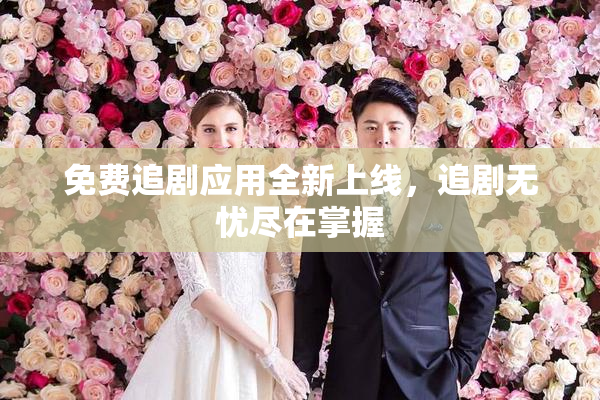 免费追剧应用全新上线，追剧无忧尽在掌握