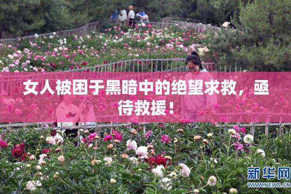 女人被困于黑暗中的绝望求救，亟待救援！