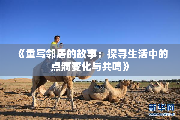 《重写邻居的故事：探寻生活中的点滴变化与共鸣》