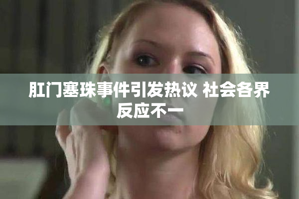 肛门塞珠事件引发热议 社会各界反应不一