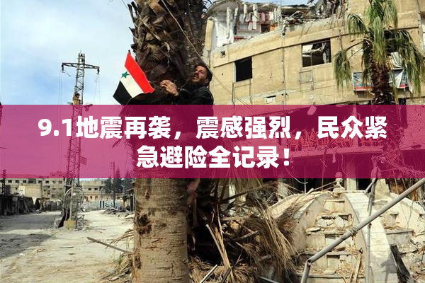 9.1地震再袭，震感强烈，民众紧急避险全记录！