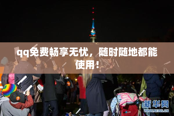 qq免费畅享无忧，随时随地都能使用！