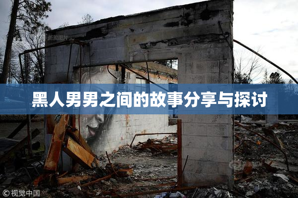 黑人男男之间的故事分享与探讨