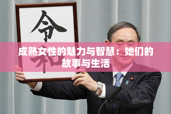成熟女性的魅力与智慧：她们的故事与生活