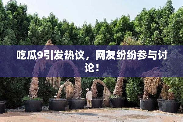 吃瓜9引发热议，网友纷纷参与讨论！