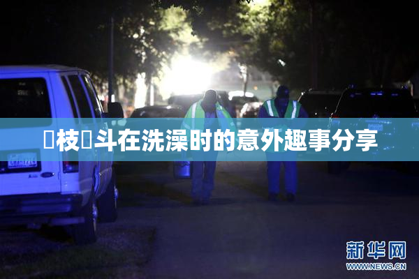 狛枝凪斗在洗澡时的意外趣事分享