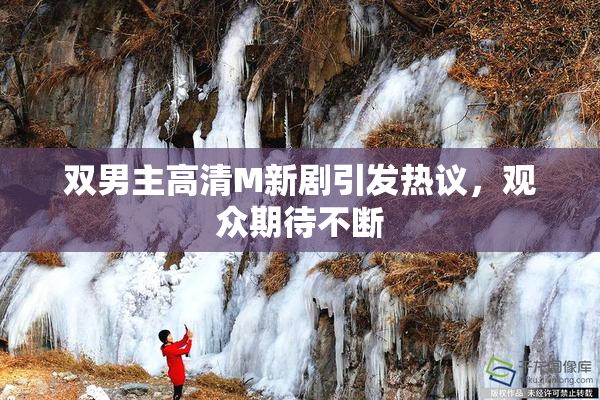 双男主高清M新剧引发热议，观众期待不断