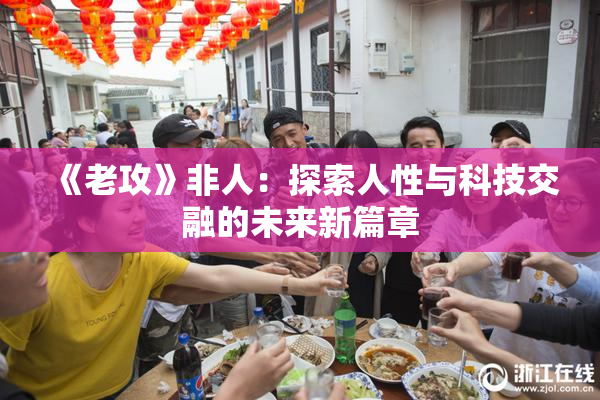 《老攻》非人：探索人性与科技交融的未来新篇章