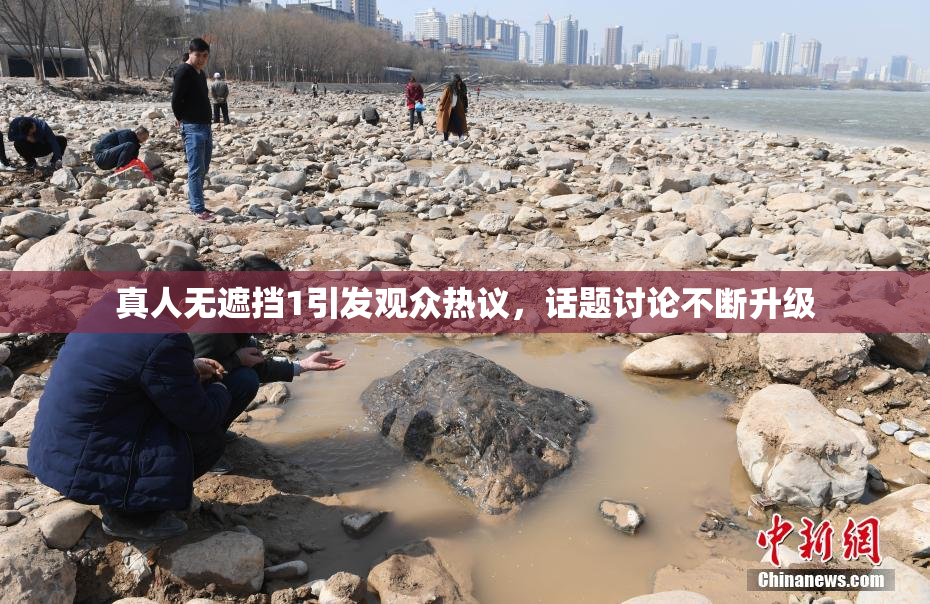 真人无遮挡1引发观众热议，话题讨论不断升级