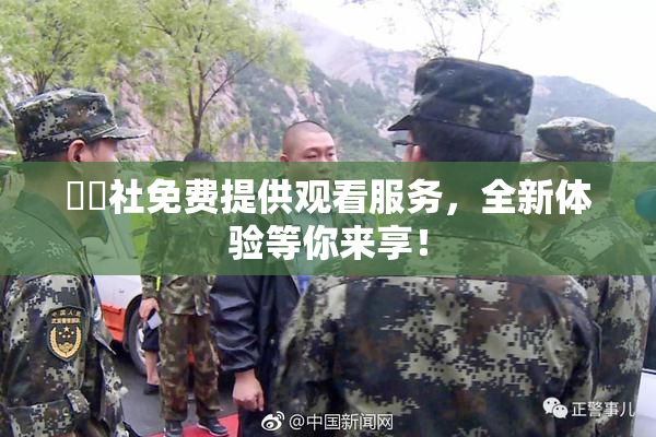 擼擼社免费提供观看服务，全新体验等你来享！