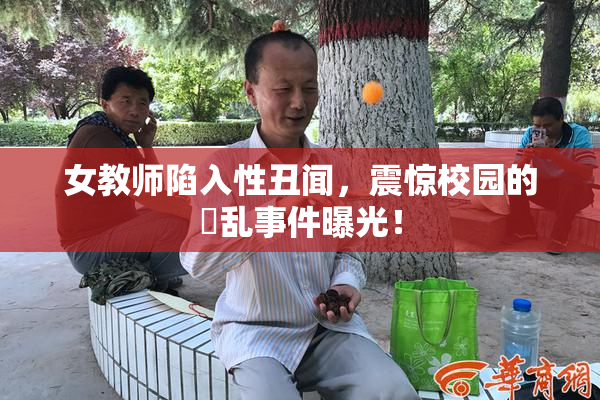 女教师陷入性丑闻，震惊校园的婬乱事件曝光！
