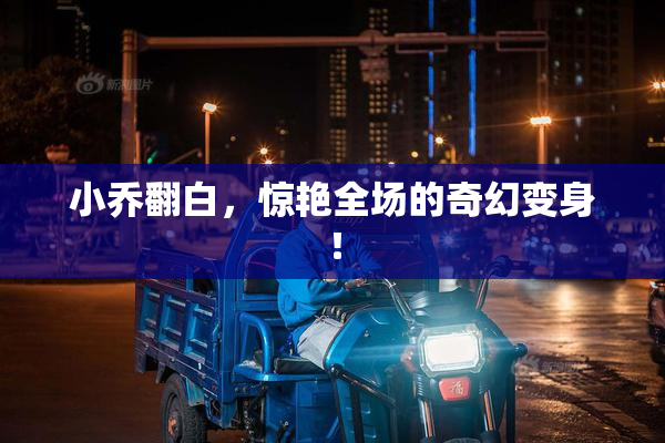 小乔翻白，惊艳全场的奇幻变身！