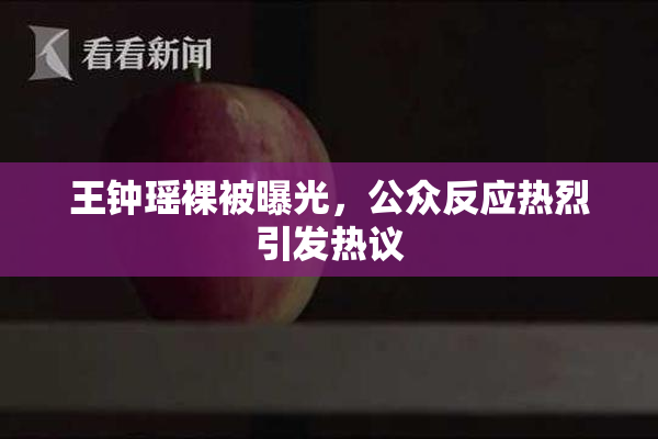 王钟瑶裸被曝光，公众反应热烈引发热议