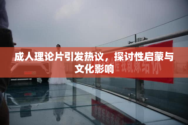 成人理论片引发热议，探讨性启蒙与文化影响