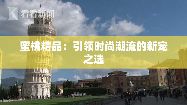蜜桃精品：引领时尚潮流的新宠之选