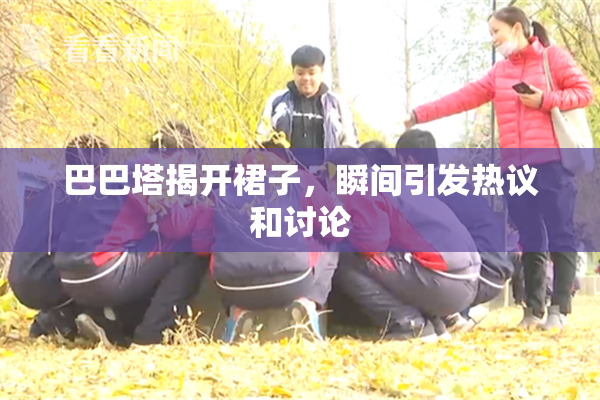 巴巴塔揭开裙子，瞬间引发热议和讨论