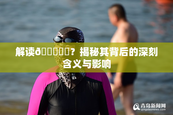 解读🍆❌‌？揭秘其背后的深刻含义与影响