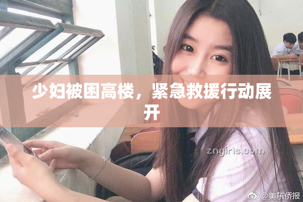 少妇被困高楼，紧急救援行动展开