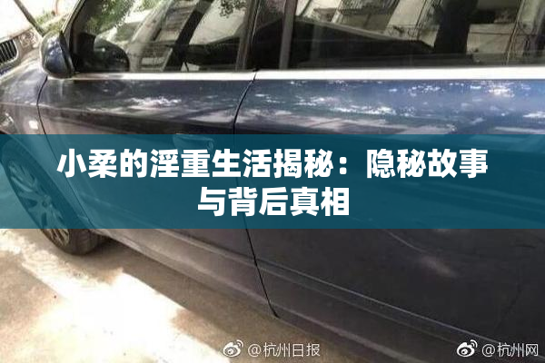小柔的淫重生活揭秘：隐秘故事与背后真相
