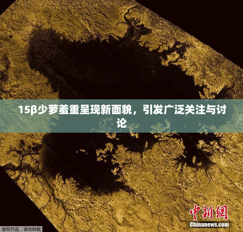 15β少萝羞重呈现新面貌，引发广泛关注与讨论