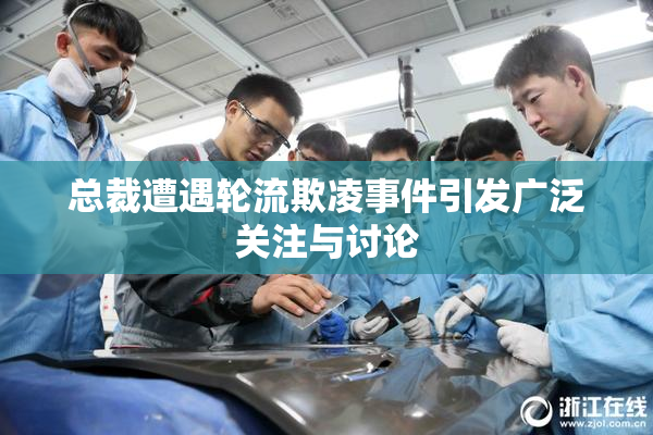 总裁遭遇轮流欺凌事件引发广泛关注与讨论