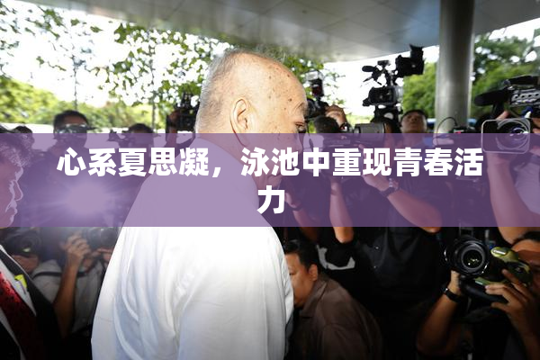 心系夏思凝，泳池中重现青春活力