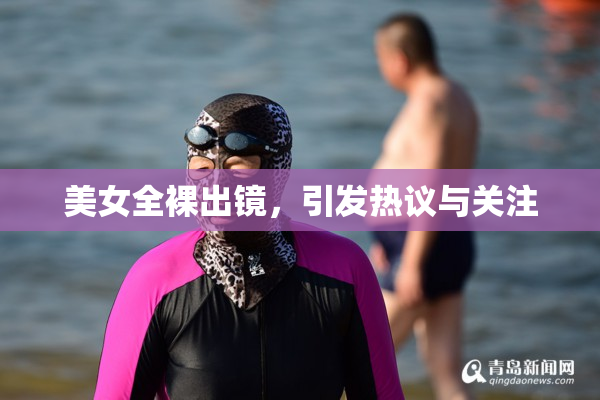 美女全裸出镜，引发热议与关注