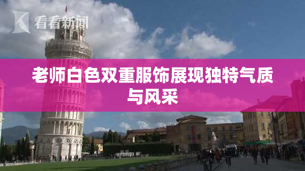 老师白色双重服饰展现独特气质与风采