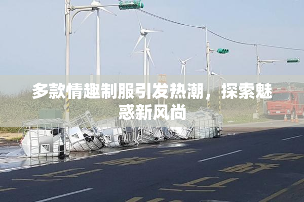 多款情趣制服引发热潮，探索魅惑新风尚
