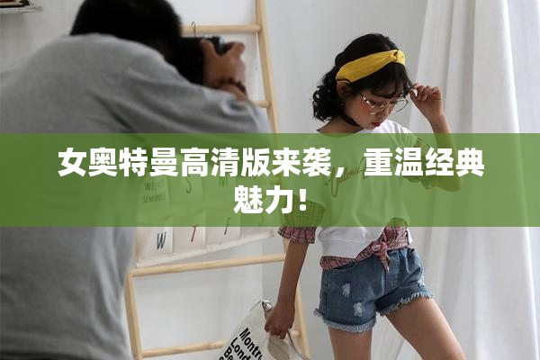 女奥特曼高清版来袭，重温经典魅力！