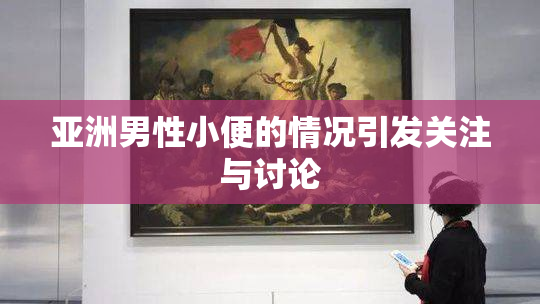 亚洲男性小便的情况引发关注与讨论