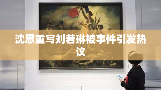 沈思重写刘若琳被事件引发热议