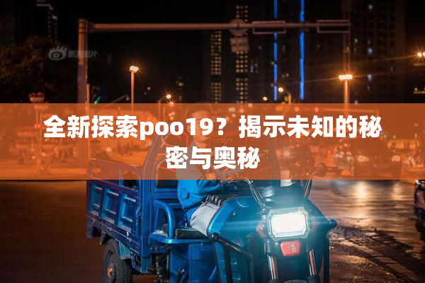 全新探索poo19？揭示未知的秘密与奥秘