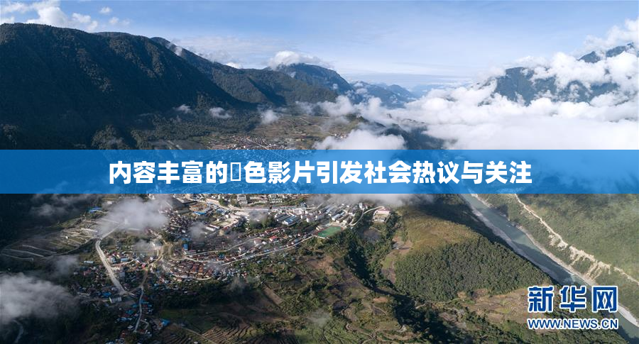 内容丰富的婬色影片引发社会热议与关注