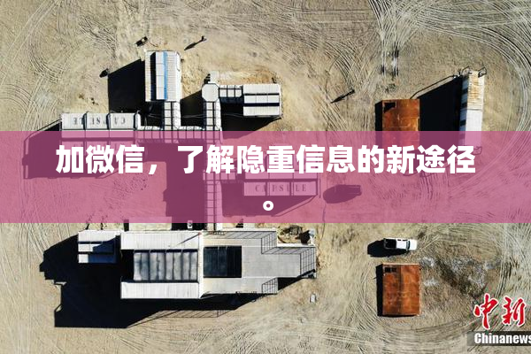 加微信，了解隐重信息的新途径。